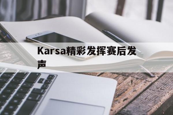 Karsa精彩发挥赛后发声的简单介绍